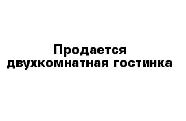 Продается двухкомнатная гостинка